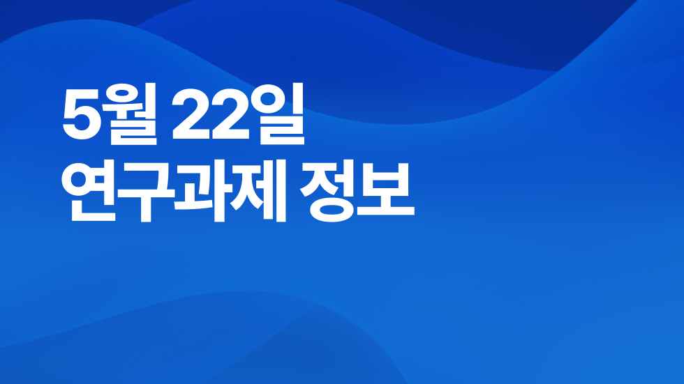 5월 22일 오늘의 연구과제정보 알림🔬